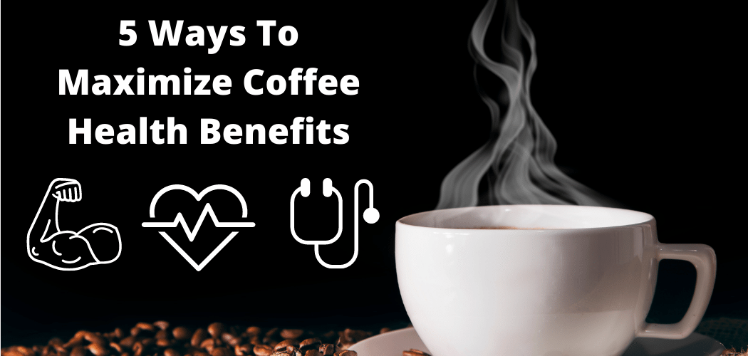 5 Ways To Maximize Coffee Health Benefits - My Coffee Addiction